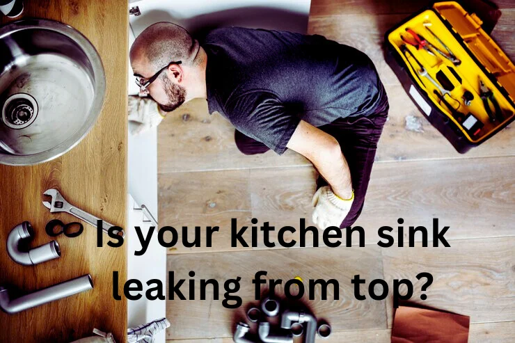 kitchen sink leaking from top, why kitchen sink leaking from top, is your kitchen sink leaking from tops, kitchen sink issues